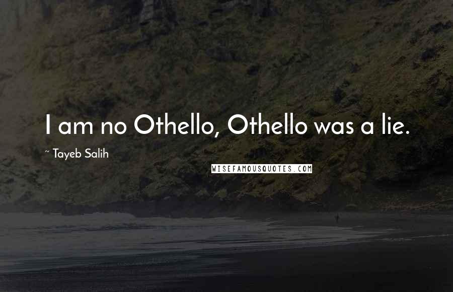 Tayeb Salih quotes: I am no Othello, Othello was a lie.