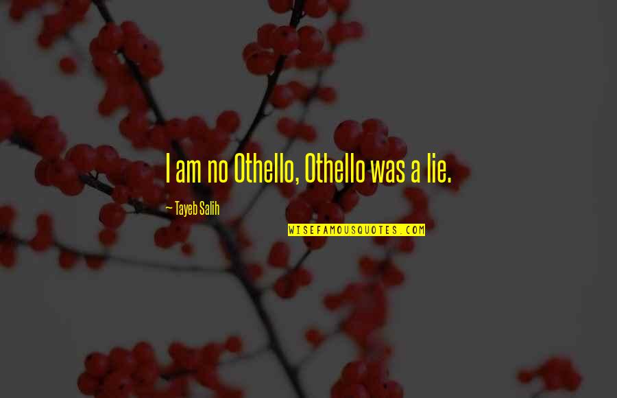 Tayeb Salih Quotes By Tayeb Salih: I am no Othello, Othello was a lie. Tayeb Salih Quotes By Tayeb Salih: I am no Othello, Othello was a lie.