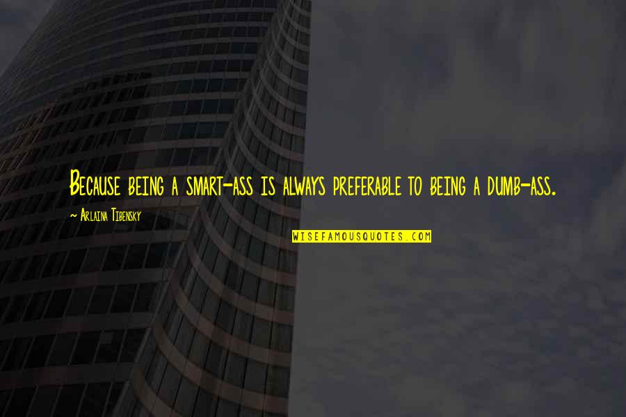 Tayeb Souami Quotes By Arlaina Tibensky: Because being a smart-ass is always preferable to Tayeb Souami Quotes By Arlaina Tibensky: Because being a smart-ass is always preferable to
