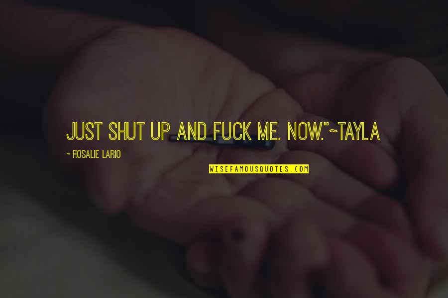 Tayla Quotes By Rosalie Lario: Just shut up and fuck me. Now."~Tayla