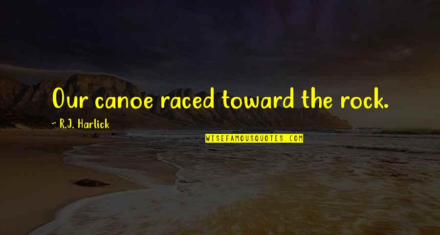 Taylah Robertson Quotes By R.J. Harlick: Our canoe raced toward the rock. Taylah Robertson Quotes By R.J. Harlick: Our canoe raced toward the rock.