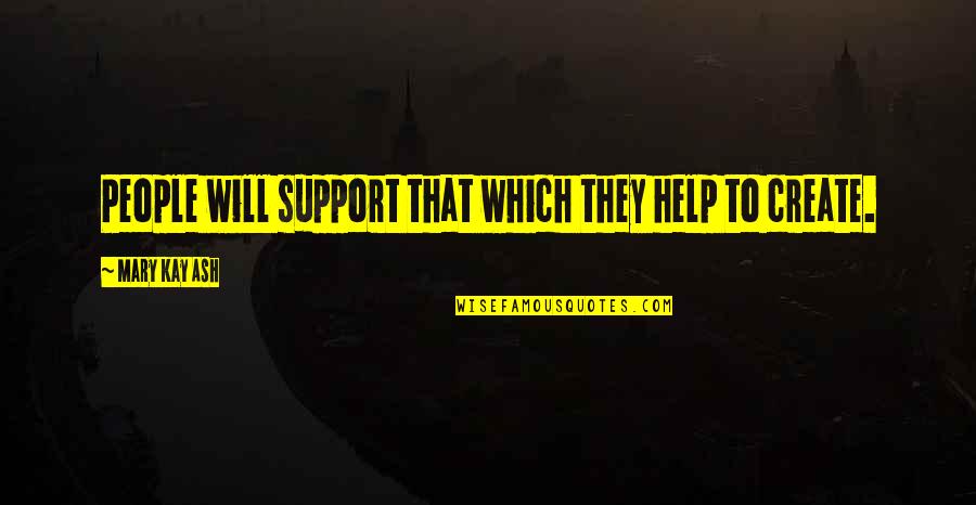Taylee Ryan Quotes By Mary Kay Ash: People will support that which they help to Taylee Ryan Quotes By Mary Kay Ash: People will support that which they help to