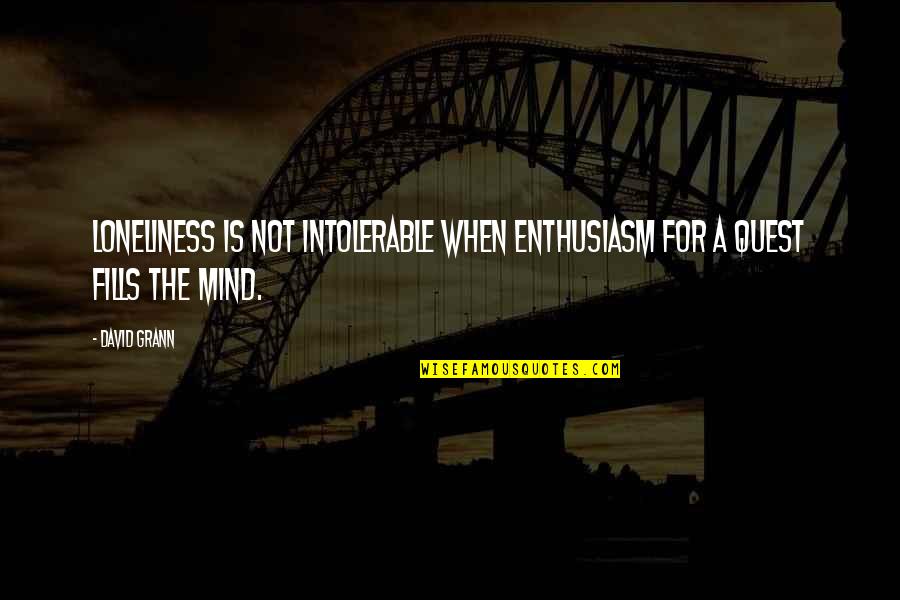 Taylen Biggs Quotes By David Grann: Loneliness is not intolerable when enthusiasm for a