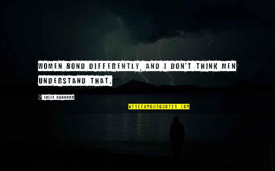 Taylen Collins Quotes By Julie Garwood: Women bond differently, and I don't think men Taylen Collins Quotes By Julie Garwood: Women bond differently, and I don't think men