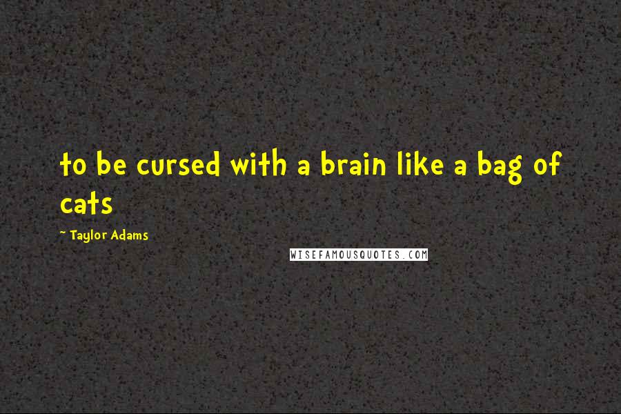 Taylor Adams quotes: to be cursed with a brain like a bag of cats