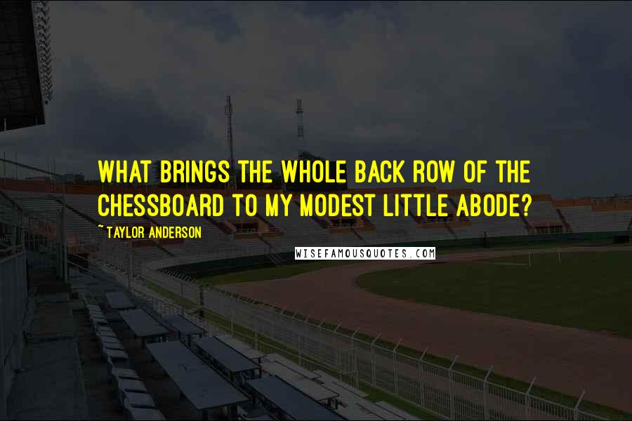 Taylor Anderson quotes: What brings the whole back row of the chessboard to my modest little abode?