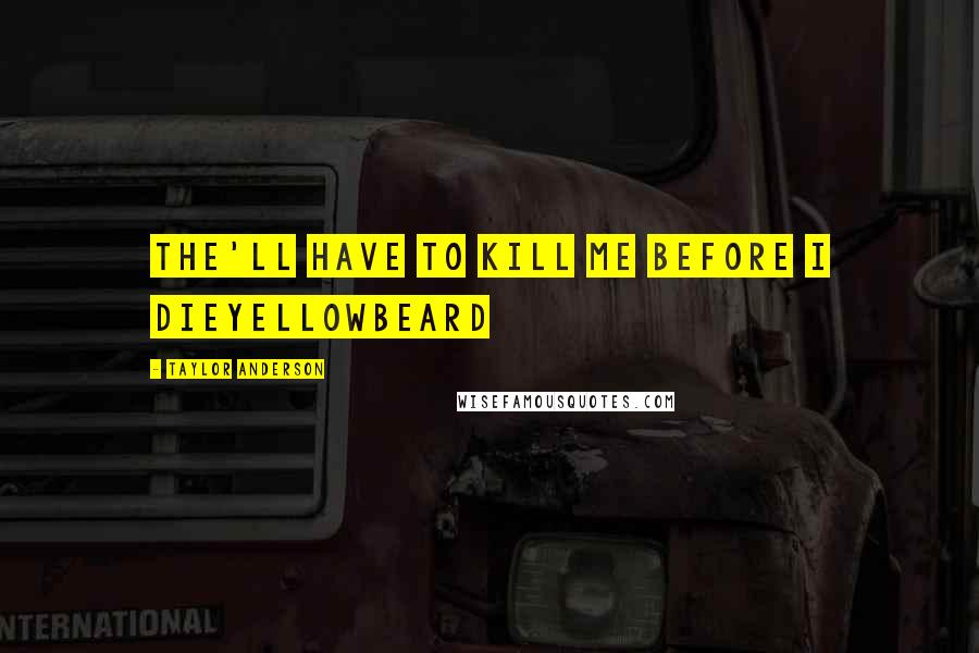Taylor Anderson quotes: The'll have to kill me before I dieYellowbeard