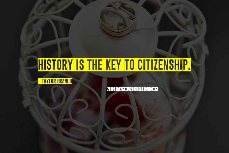 Taylor Branch quotes: History is the key to citizenship.