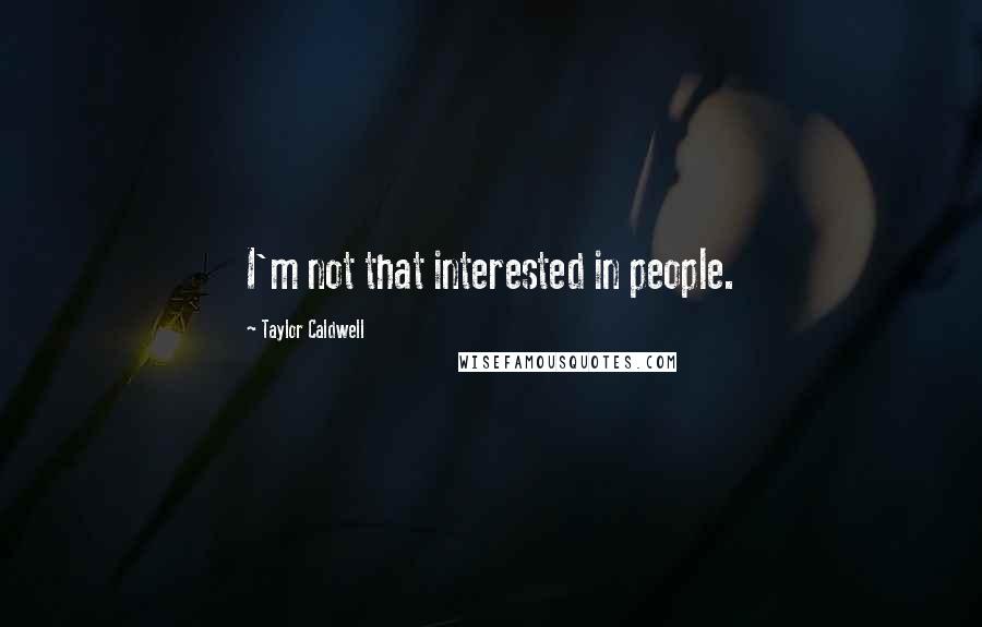Taylor Caldwell quotes: I'm not that interested in people.