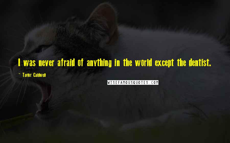 Taylor Caldwell quotes: I was never afraid of anything in the world except the dentist.