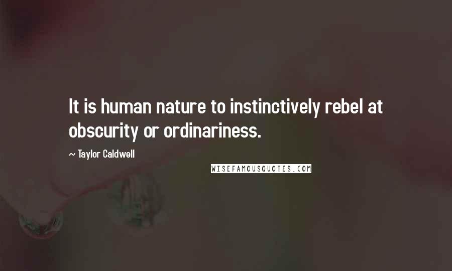 Taylor Caldwell quotes: It is human nature to instinctively rebel at obscurity or ordinariness.