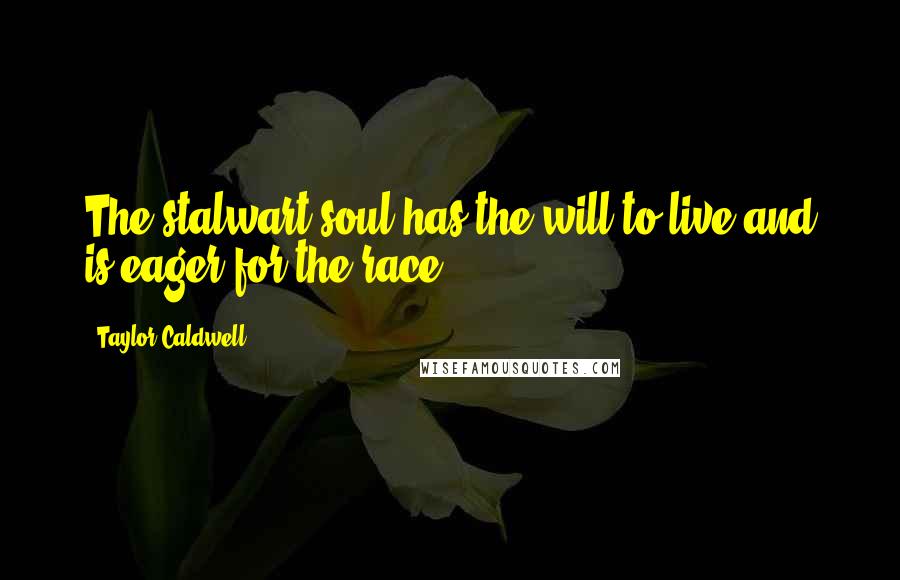 Taylor Caldwell quotes: The stalwart soul has the will to live and is eager for the race.
