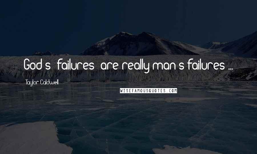 Taylor Caldwell quotes: God's 'failures' are really man's failures ...