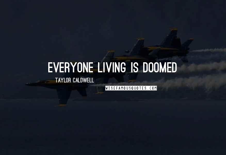 Taylor Caldwell quotes: Everyone living is doomed