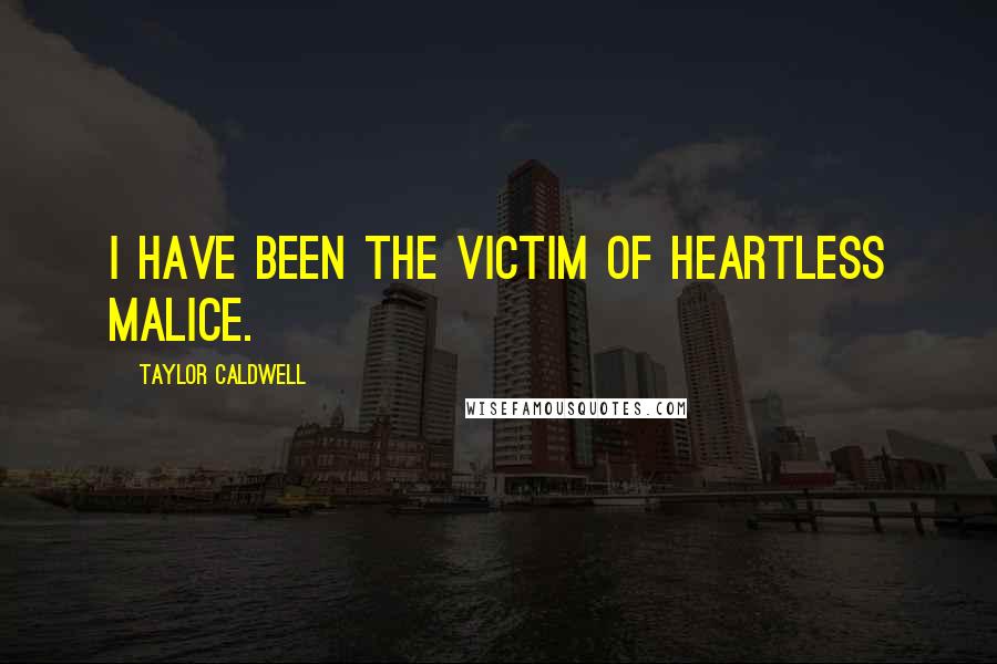 Taylor Caldwell quotes: I have been the victim of heartless malice.