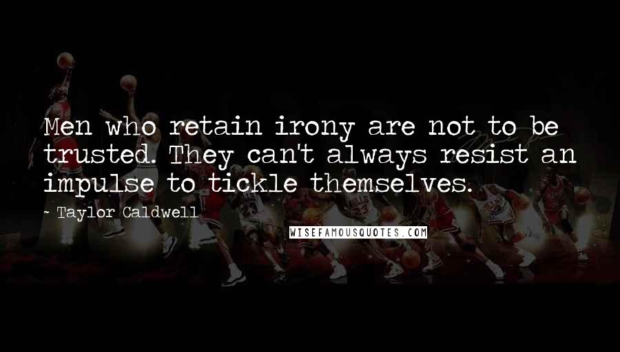 Taylor Caldwell quotes: Men who retain irony are not to be trusted. They can't always resist an impulse to tickle themselves.