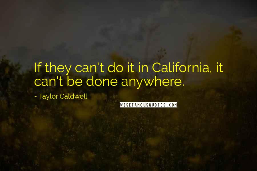 Taylor Caldwell quotes: If they can't do it in California, it can't be done anywhere.