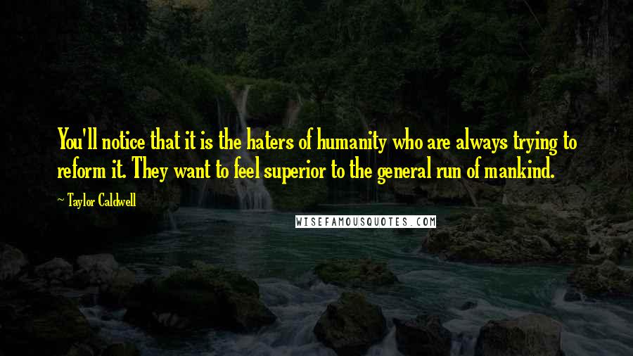 Taylor Caldwell quotes: You'll notice that it is the haters of humanity who are always trying to reform it. They want to feel superior to the general run of mankind.