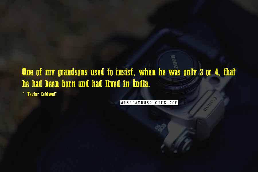 Taylor Caldwell quotes: One of my grandsons used to insist, when he was only 3 or 4, that he had been born and had lived in India.