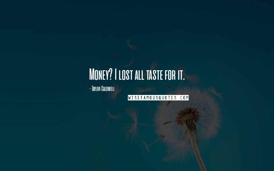 Taylor Caldwell quotes: Money? I lost all taste for it.