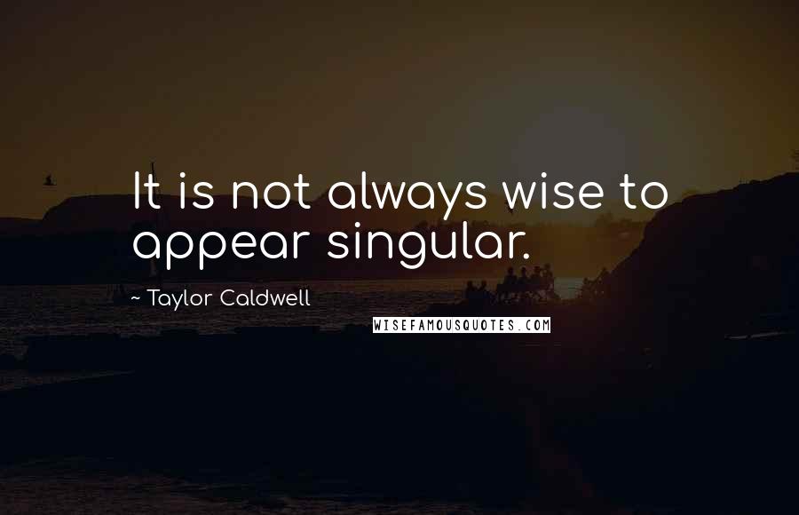 Taylor Caldwell quotes: It is not always wise to appear singular.