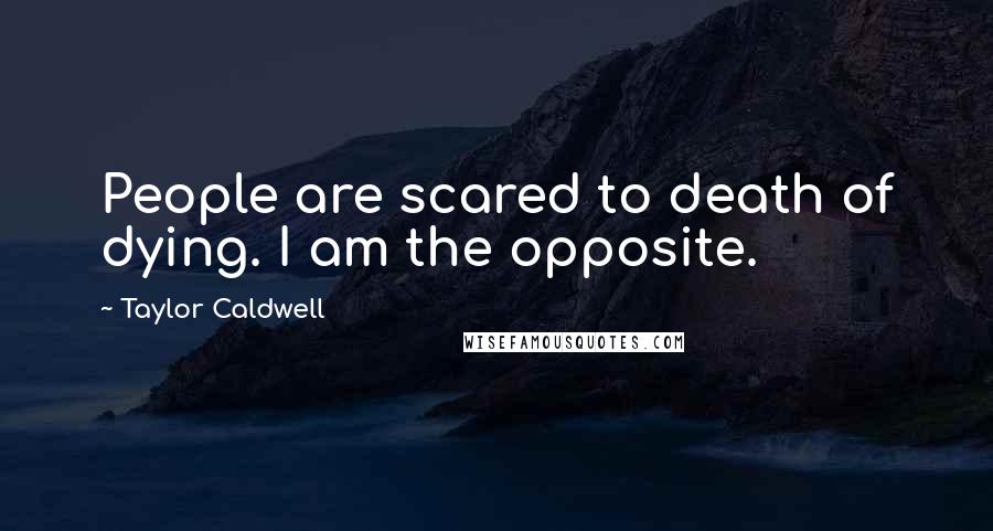 Taylor Caldwell quotes: People are scared to death of dying. I am the opposite.