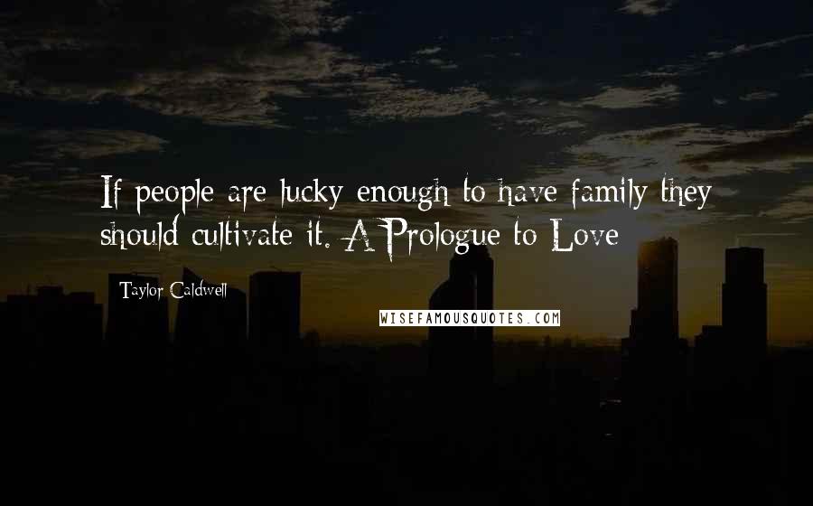 Taylor Caldwell quotes: If people are lucky enough to have family they should cultivate it. A Prologue to Love