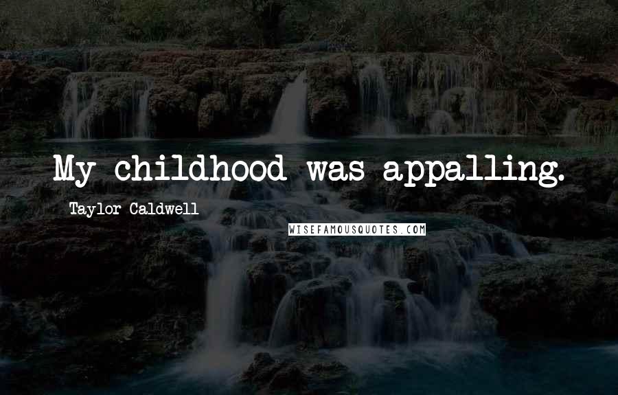 Taylor Caldwell quotes: My childhood was appalling.