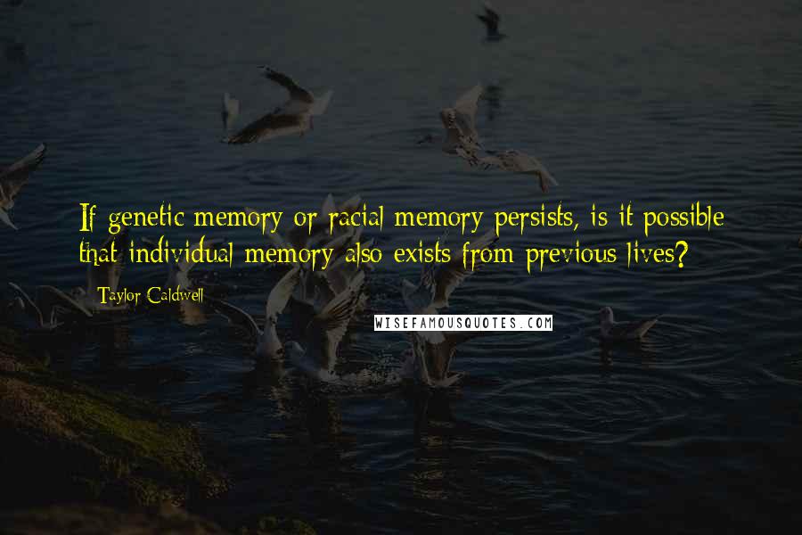 Taylor Caldwell quotes: If genetic memory or racial memory persists, is it possible that individual memory also exists from previous lives?