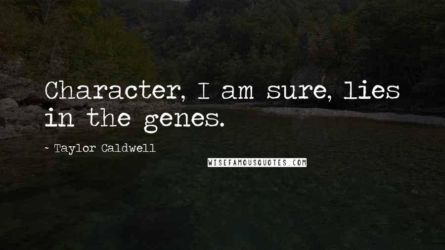 Taylor Caldwell quotes: Character, I am sure, lies in the genes.