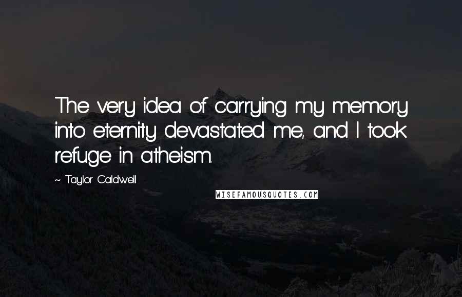 Taylor Caldwell quotes: The very idea of carrying my memory into eternity devastated me, and I took refuge in atheism.