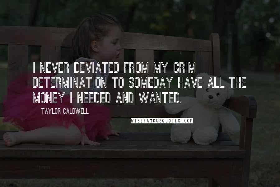 Taylor Caldwell quotes: I never deviated from my grim determination to someday have all the money I needed and wanted.