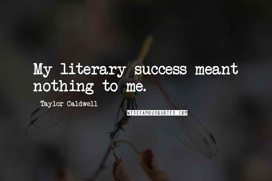 Taylor Caldwell quotes: My literary success meant nothing to me.