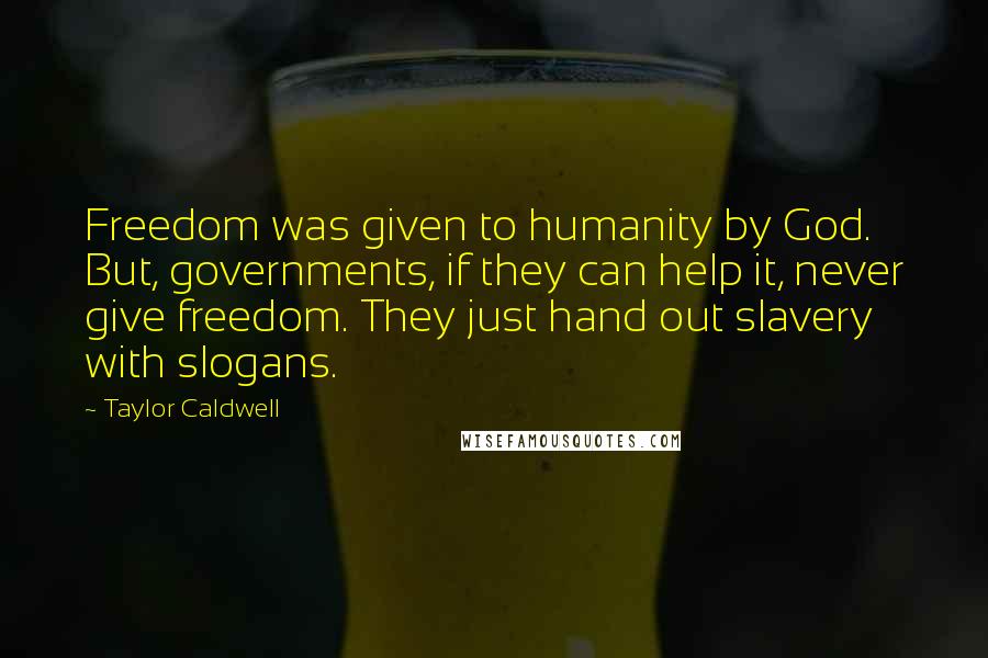 Taylor Caldwell quotes: Freedom was given to humanity by God. But, governments, if they can help it, never give freedom. They just hand out slavery with slogans.