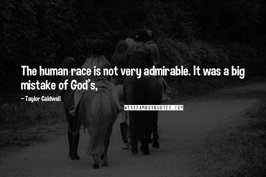 Taylor Caldwell quotes: The human race is not very admirable. It was a big mistake of God's,