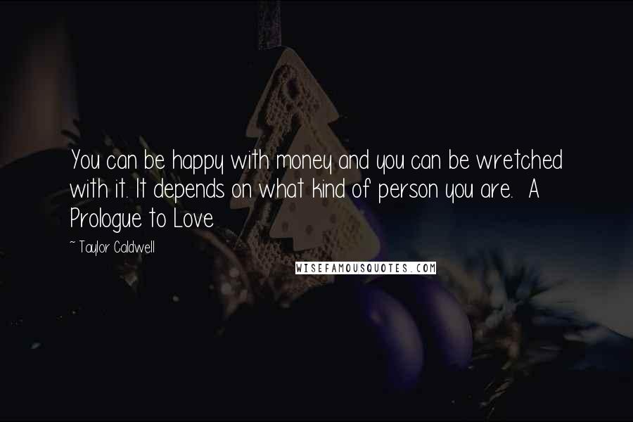 Taylor Caldwell quotes: You can be happy with money and you can be wretched with it. It depends on what kind of person you are. A Prologue to Love