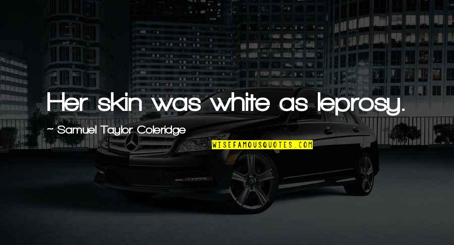 Taylor Coleridge Quotes By Samuel Taylor Coleridge: Her skin was white as leprosy. Taylor Coleridge Quotes By Samuel Taylor Coleridge: Her skin was white as leprosy.
