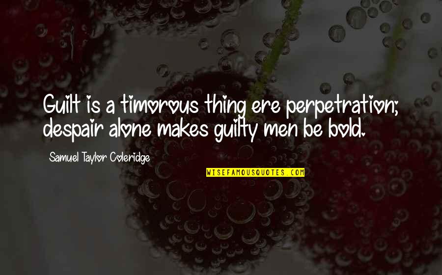Taylor Coleridge Quotes By Samuel Taylor Coleridge: Guilt is a timorous thing ere perpetration; despair Taylor Coleridge Quotes By Samuel Taylor Coleridge: Guilt is a timorous thing ere perpetration; despair