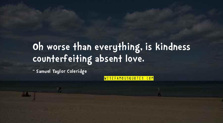 Taylor Coleridge Quotes By Samuel Taylor Coleridge: Oh worse than everything, is kindness counterfeiting absent Taylor Coleridge Quotes By Samuel Taylor Coleridge: Oh worse than everything, is kindness counterfeiting absent