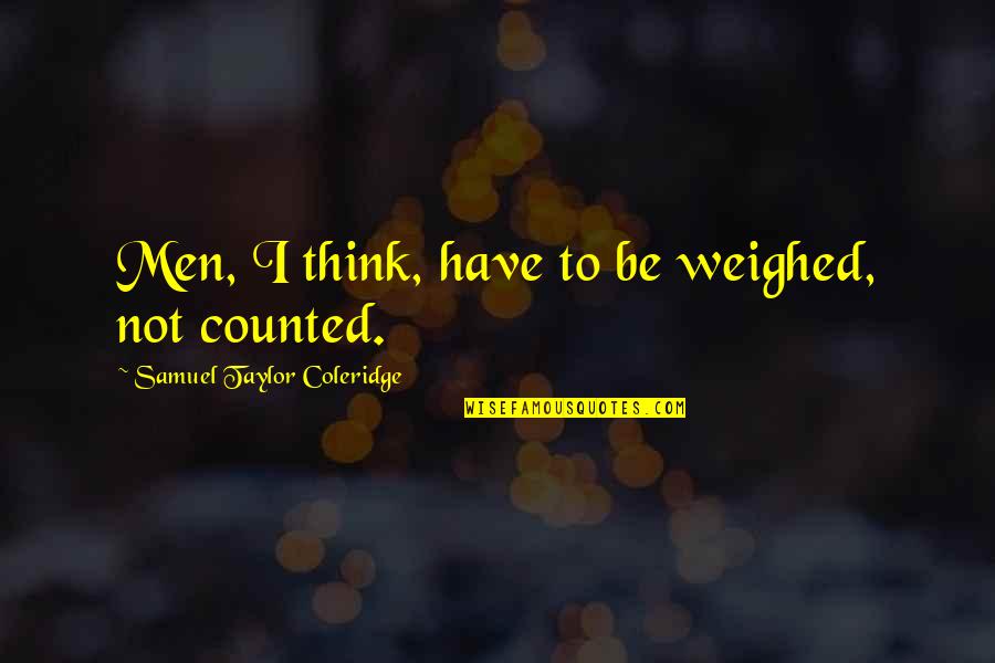 Taylor Coleridge Quotes By Samuel Taylor Coleridge: Men, I think, have to be weighed, not Taylor Coleridge Quotes By Samuel Taylor Coleridge: Men, I think, have to be weighed, not