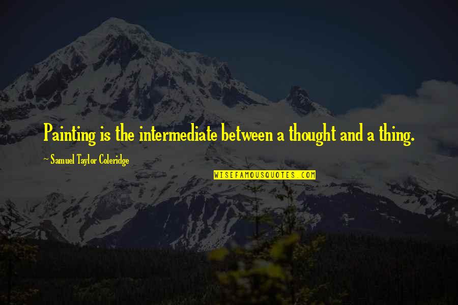 Taylor Coleridge Quotes By Samuel Taylor Coleridge: Painting is the intermediate between a thought and Taylor Coleridge Quotes By Samuel Taylor Coleridge: Painting is the intermediate between a thought and