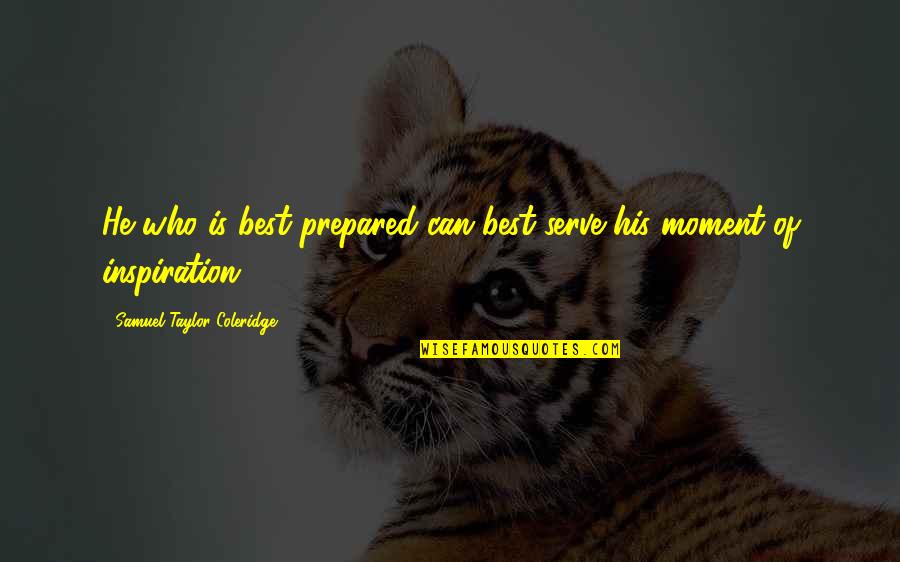 Taylor Coleridge Quotes By Samuel Taylor Coleridge: He who is best prepared can best serve Taylor Coleridge Quotes By Samuel Taylor Coleridge: He who is best prepared can best serve