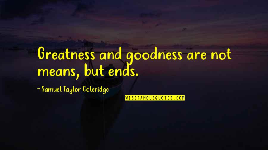 Taylor Coleridge Quotes By Samuel Taylor Coleridge: Greatness and goodness are not means, but ends. Taylor Coleridge Quotes By Samuel Taylor Coleridge: Greatness and goodness are not means, but ends.