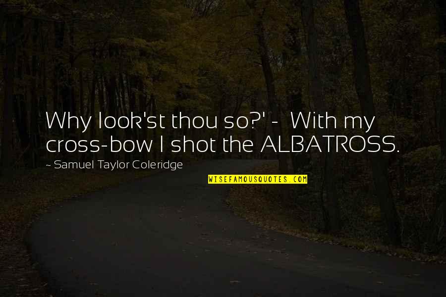 Taylor Coleridge Quotes By Samuel Taylor Coleridge: Why look'st thou so?' - With my cross-bow Taylor Coleridge Quotes By Samuel Taylor Coleridge: Why look'st thou so?' - With my cross-bow