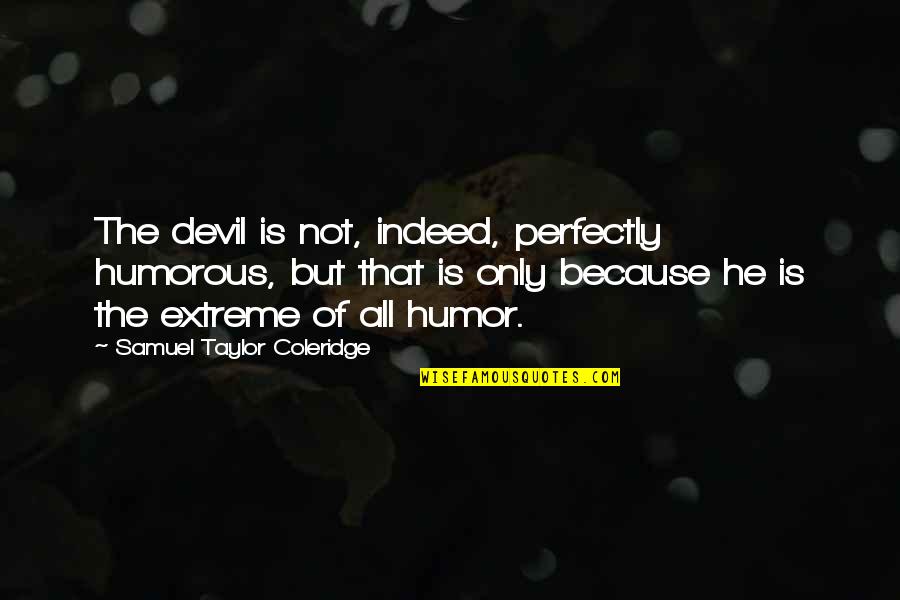 Taylor Coleridge Quotes By Samuel Taylor Coleridge: The devil is not, indeed, perfectly humorous, but Taylor Coleridge Quotes By Samuel Taylor Coleridge: The devil is not, indeed, perfectly humorous, but