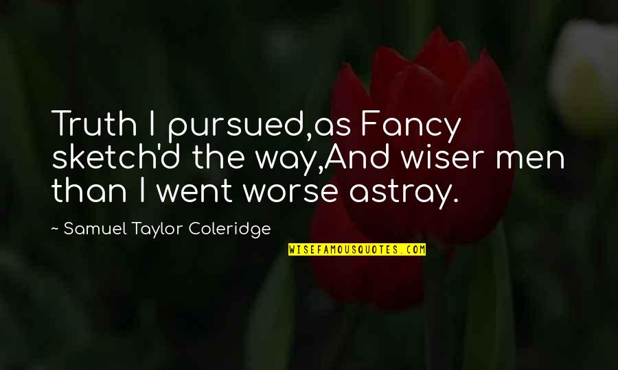 Taylor Coleridge Quotes By Samuel Taylor Coleridge: Truth I pursued,as Fancy sketch'd the way,And wiser Taylor Coleridge Quotes By Samuel Taylor Coleridge: Truth I pursued,as Fancy sketch'd the way,And wiser