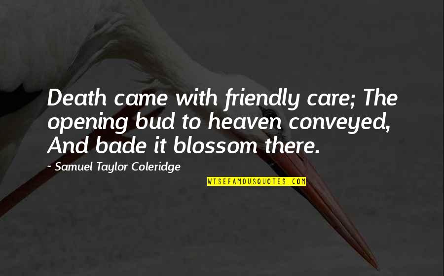 Taylor Coleridge Quotes By Samuel Taylor Coleridge: Death came with friendly care; The opening bud Taylor Coleridge Quotes By Samuel Taylor Coleridge: Death came with friendly care; The opening bud