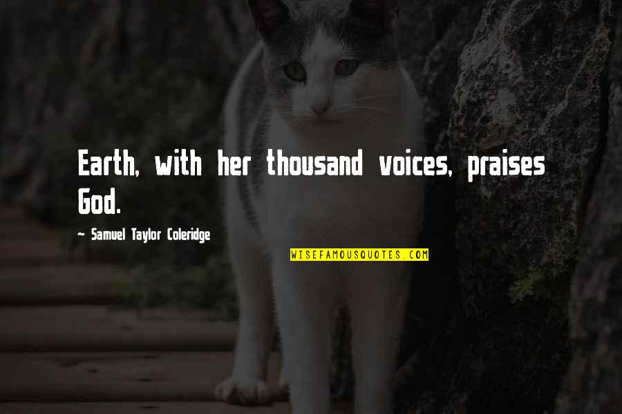 Taylor Coleridge Quotes By Samuel Taylor Coleridge: Earth, with her thousand voices, praises God. Taylor Coleridge Quotes By Samuel Taylor Coleridge: Earth, with her thousand voices, praises God.