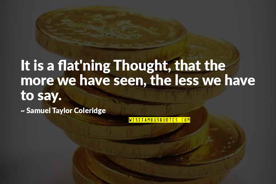 Taylor Coleridge Quotes By Samuel Taylor Coleridge: It is a flat'ning Thought, that the more Taylor Coleridge Quotes By Samuel Taylor Coleridge: It is a flat'ning Thought, that the more