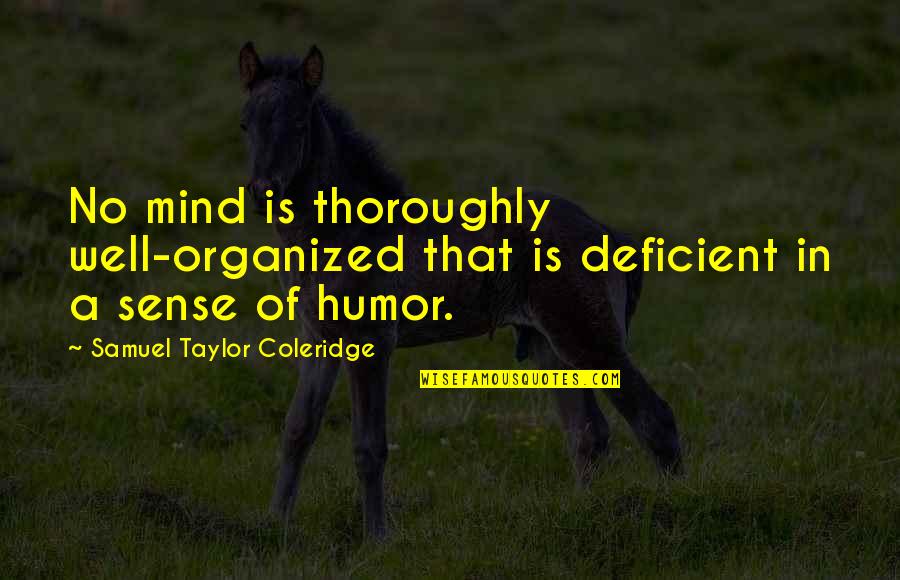 Taylor Coleridge Quotes By Samuel Taylor Coleridge: No mind is thoroughly well-organized that is deficient Taylor Coleridge Quotes By Samuel Taylor Coleridge: No mind is thoroughly well-organized that is deficient
